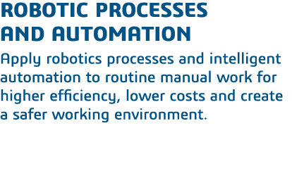 Robotic Processes   and Automation Apply robotics processes and intelligent automation to routine manual work for hig   