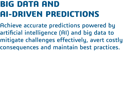 Big Data and       AI-Driven Predictions  Achieve accurate predictions powered by artificial intelligence (AI) and bi   